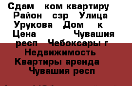 Сдам 1-ком квартиру  › Район ­ сзр › Улица ­ Урукова › Дом ­ 3к1 › Цена ­ 7 000 - Чувашия респ., Чебоксары г. Недвижимость » Квартиры аренда   . Чувашия респ.